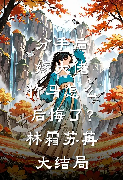 分手后嫁大佬，竹马怎么后悔了？林霜苏苒大结局