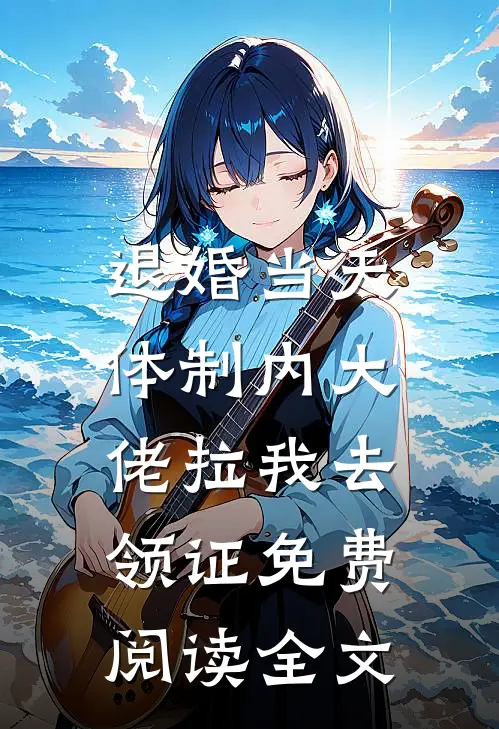 退婚当天，体制内大佬拉我去领证免费阅读全文