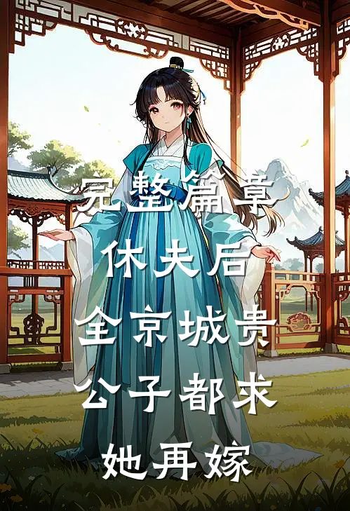 完整篇章休夫后，全京城贵公子都求她再嫁