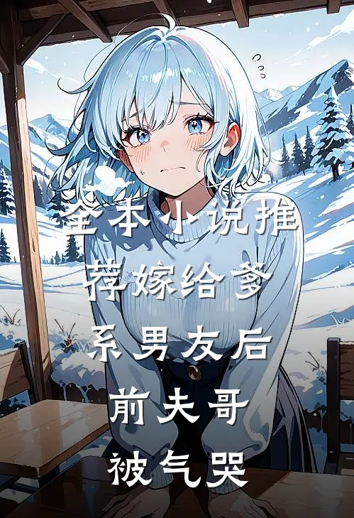 全本小说推荐嫁给爹系男友后，前夫哥被气哭
