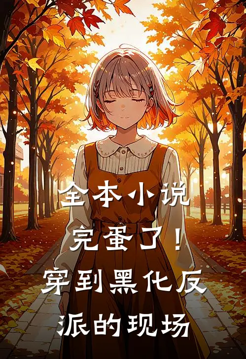全本小说完蛋了！穿到黑化反派的现场