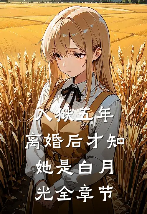 入狱五年，离婚后才知她是白月光全章节