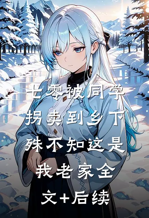 七零被同学拐卖到乡下，殊不知这是我老家全文+后续