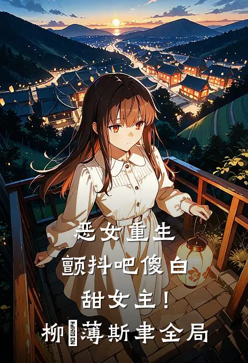 恶女重生，颤抖吧傻白甜女主！柳婳薄斯聿全局