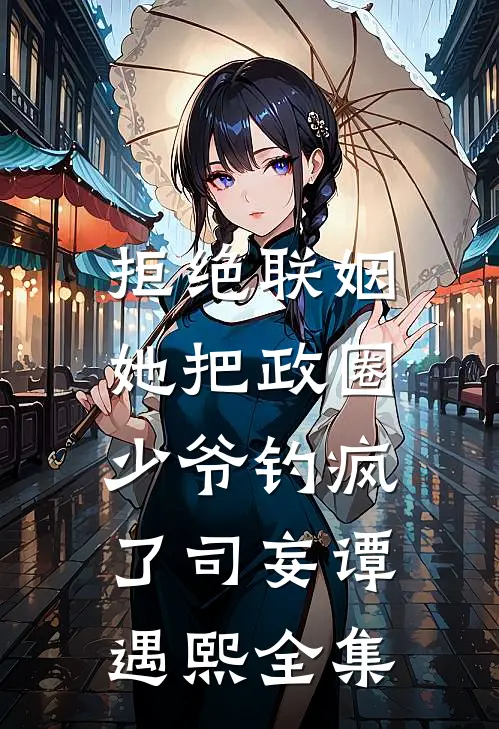 拒绝联姻，她把政圈少爷钓疯了司妄谭遇熙全集