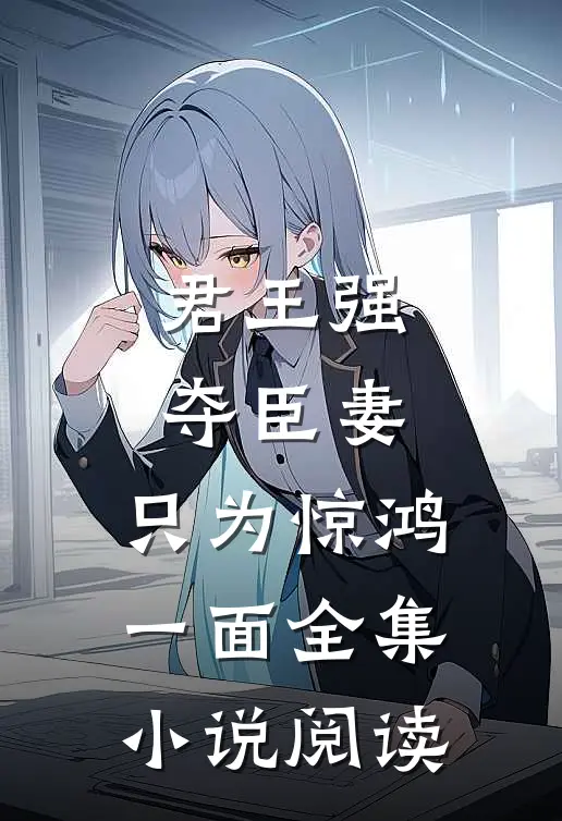 君王强夺臣妻,只为惊鸿一面全集阅读