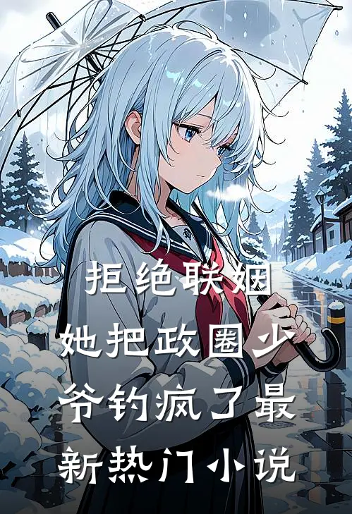 拒绝联姻，她把政圈少爷钓疯了最新热门小说
