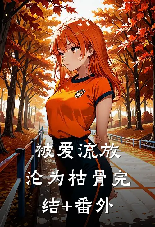 被爱流放，沦为枯骨完结+番外