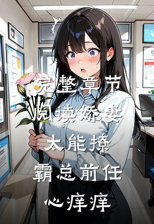 完整章节阅读娇妻太能撩，霸总前任心痒痒