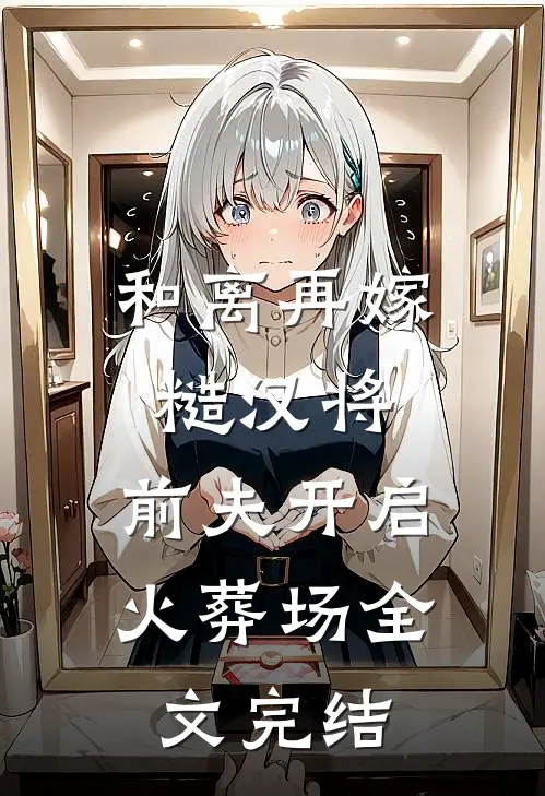 和离再嫁糙汉将，前夫开启火葬场全文完结