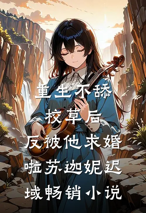 重生不舔校草后，反被他求婚啦苏迦妮迟域畅销小说
