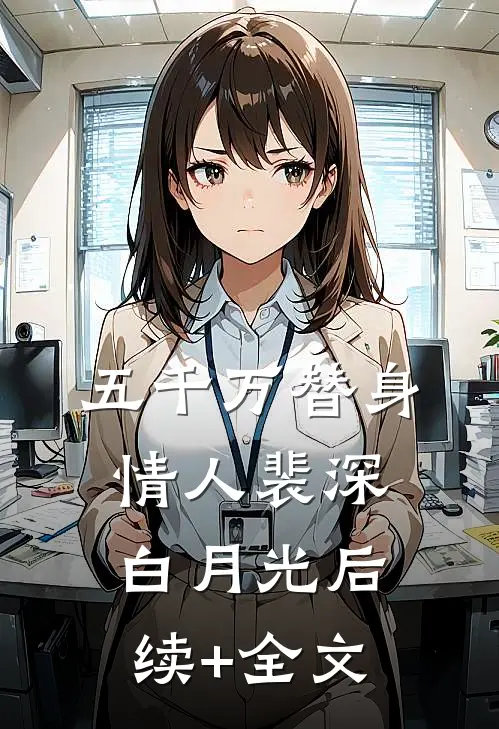 五千万替身情人裴深白月光后续+全文