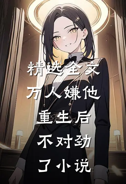 精选全文万人嫌他重生后,不对劲了小说