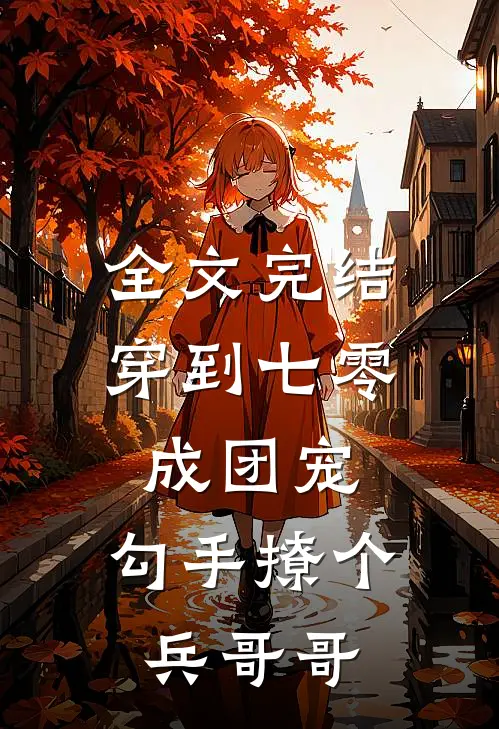 全文完结穿到七零成团宠，勾手撩个兵哥哥