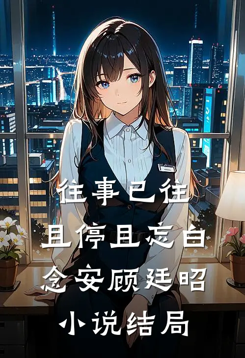 往事已往，且停且忘白念安顾廷昭小说结局