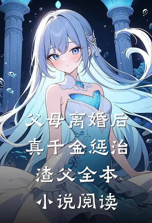 父母离婚后，真千金惩治渣父全本小说阅读