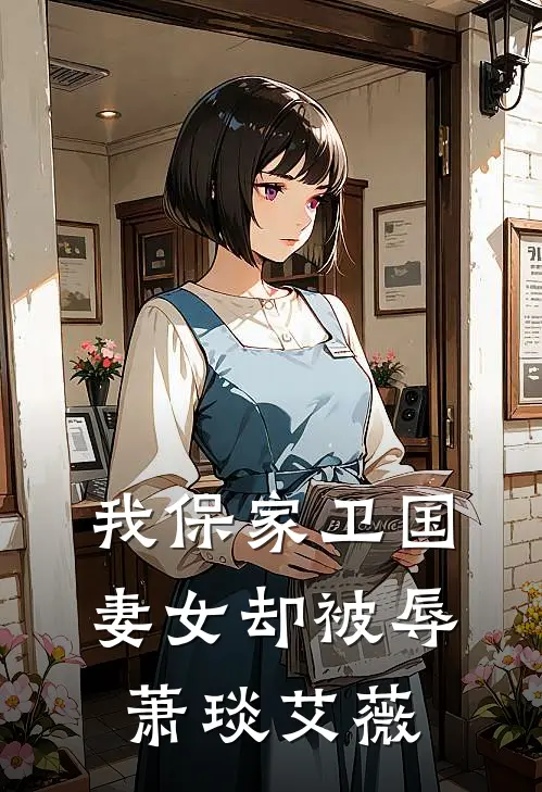 我保家卫国，妻女却被辱萧琰艾薇