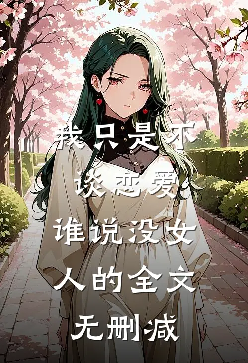 我只是不谈恋爱，谁说没女人的全文无删减