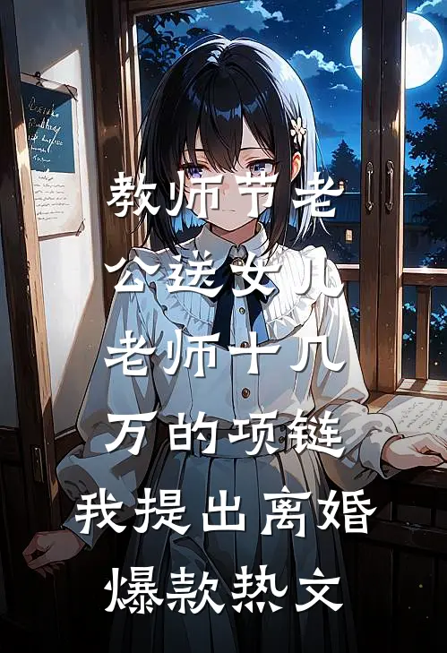 教师节老公送女儿老师十几万的项链，我提出离婚爆款热文
