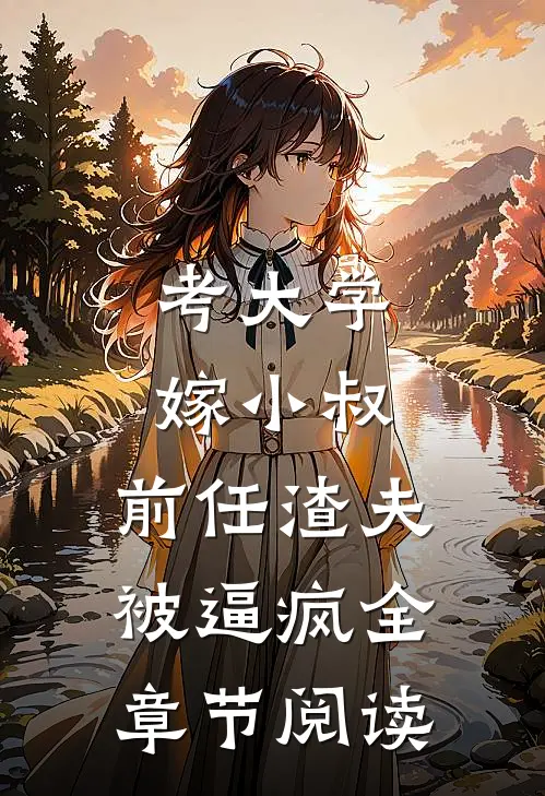 考大学，嫁小叔，前任渣夫被逼疯全章节阅读