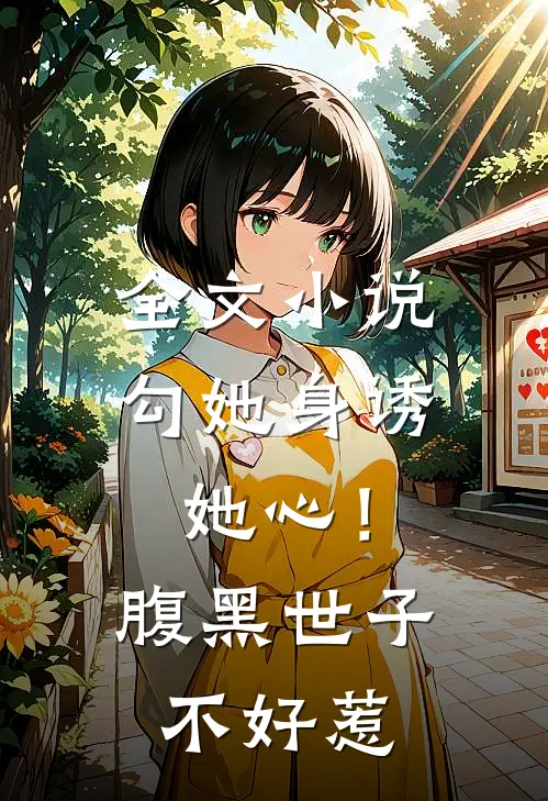 全文小说勾她身诱她心！腹黑世子不好惹