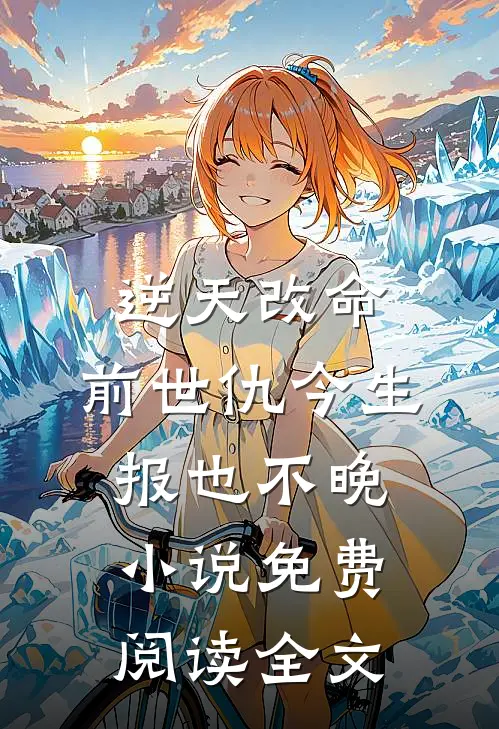 逆天改命：前世仇今生报也不晚小说免费阅读全文
