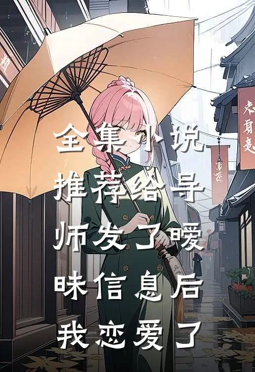 全集推荐给导师发了暧昧信息后,我恋爱了怎么办