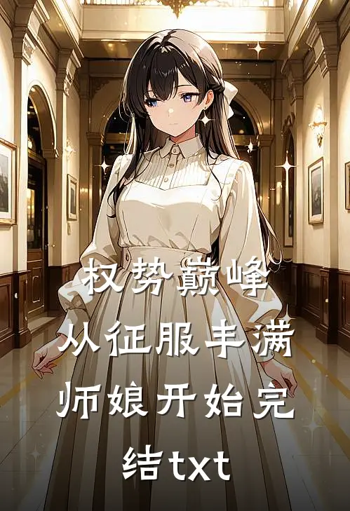 权势巅峰，从征服丰满师娘开始完结txt