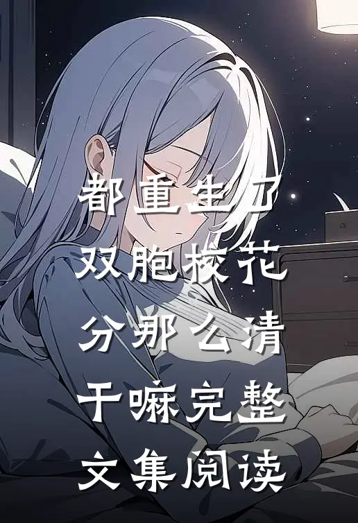 都重生了，双胞校花分那么清干嘛完整文集阅读