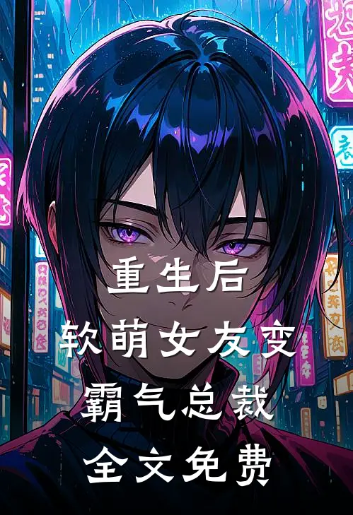 重生后，软萌女友变霸气总裁全文免费