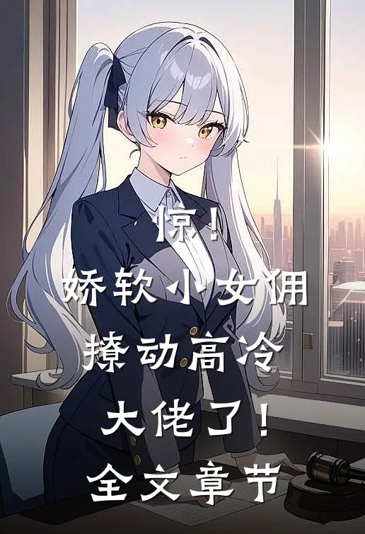 惊！娇软小女佣撩动高冷大佬了！全文章节