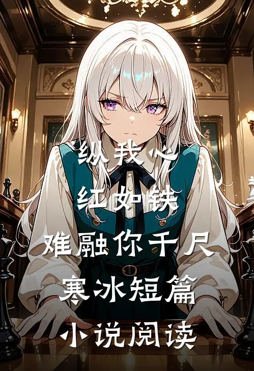纵我心红如铁，难融你千尺寒冰短篇小说阅读