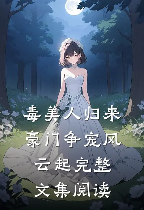 毒美人归来：豪门争宠风云起完整文集阅读