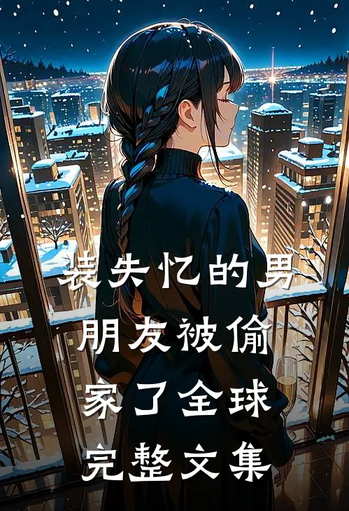 装失忆的男朋友被偷家了全球完整文集