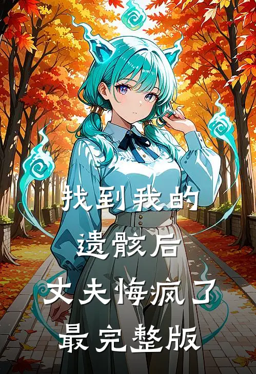 找到我的遗骸后,丈夫悔疯了最完整版