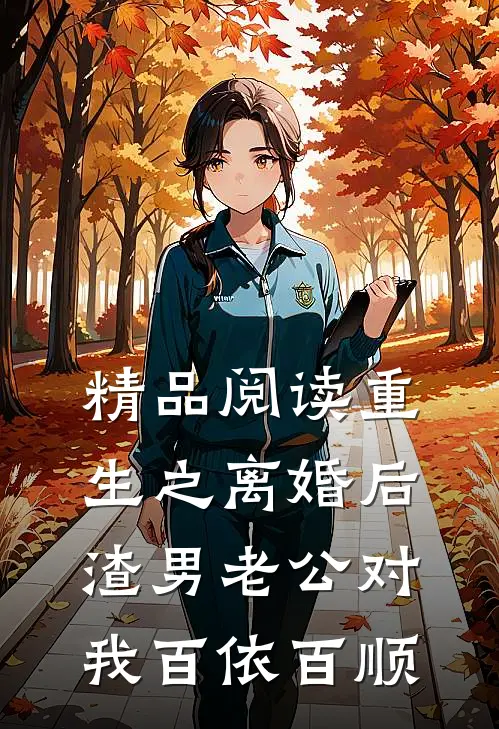 精品阅读重生之离婚后渣男老公对我百依百顺