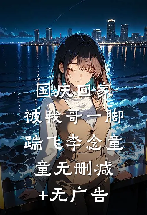 国庆回家，被我哥一脚踹飞李念童童无删减+无广告