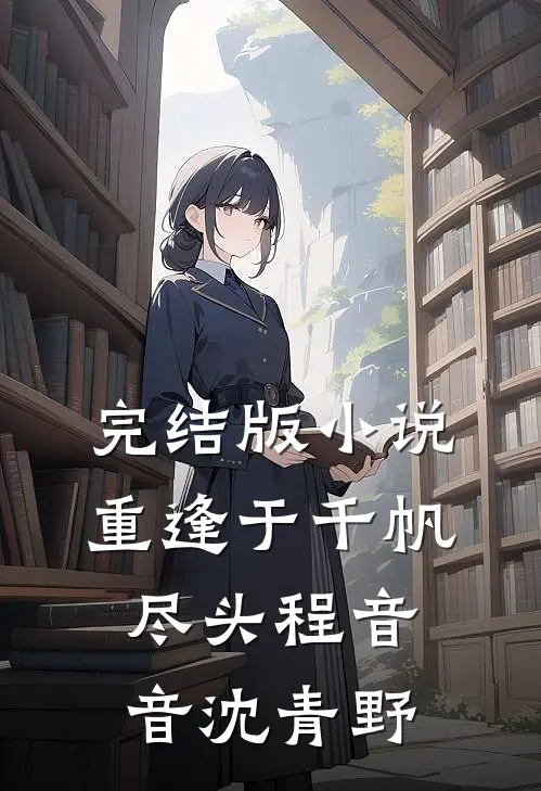 完结版小说重逢于千帆尽头程音音沈青野