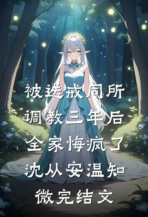 被送戒同所调教三年后，全家悔疯了沈从安温知微完结文