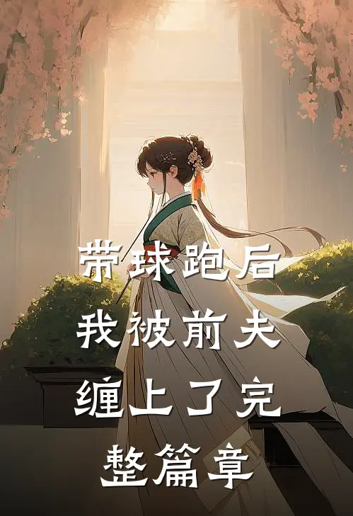 带球跑后，我被前夫缠上了完整篇章