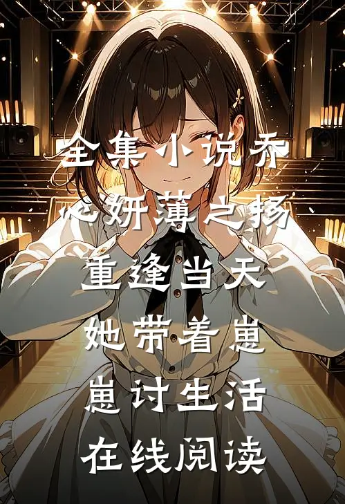 全集小说乔心妍薄之扬重逢当天她带着崽崽讨生活在线阅读