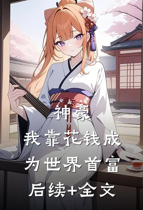 神豪：我靠花钱成为世界首富后续+全文