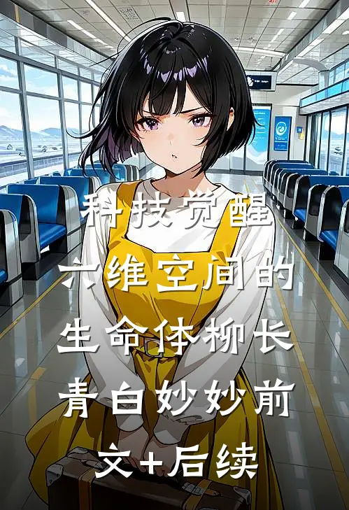 科技觉醒:六维空间的生命体柳长青白妙妙前文+后续