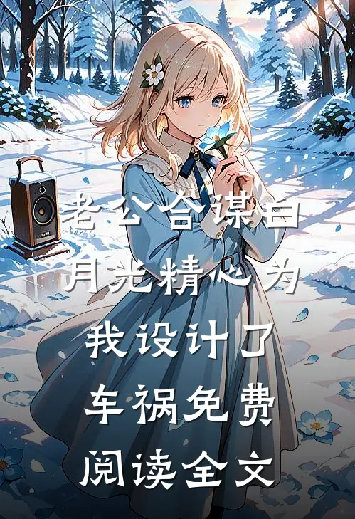 老公合谋白月光精心为我设计了车祸免费阅读全文