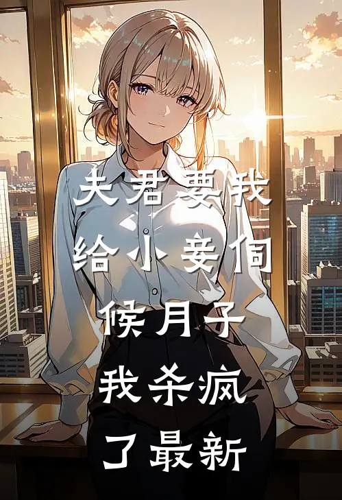 夫君要我给小妾伺候月子，我杀疯了最新