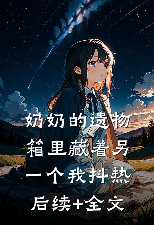 奶奶的遗物箱里藏着另一个我抖热后续+全文