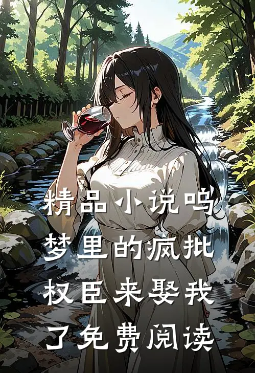精品小说呜梦里的疯批权臣来娶我了免费阅读