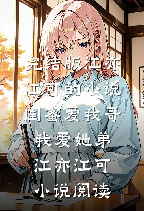 完结版江亦江可的小说闺蜜爱我哥，我爱她弟江亦江可小说阅读