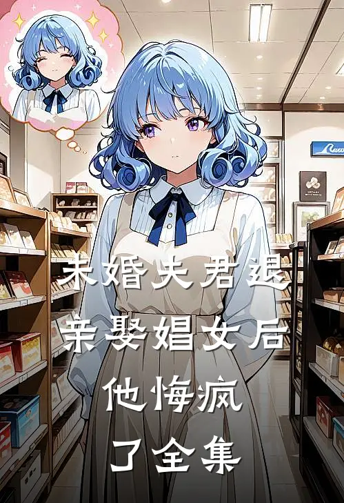 未婚夫君退亲娶娼女后，他悔疯了全集