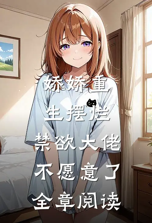 娇娇重生摆烂，禁欲大佬不愿意了全章阅读